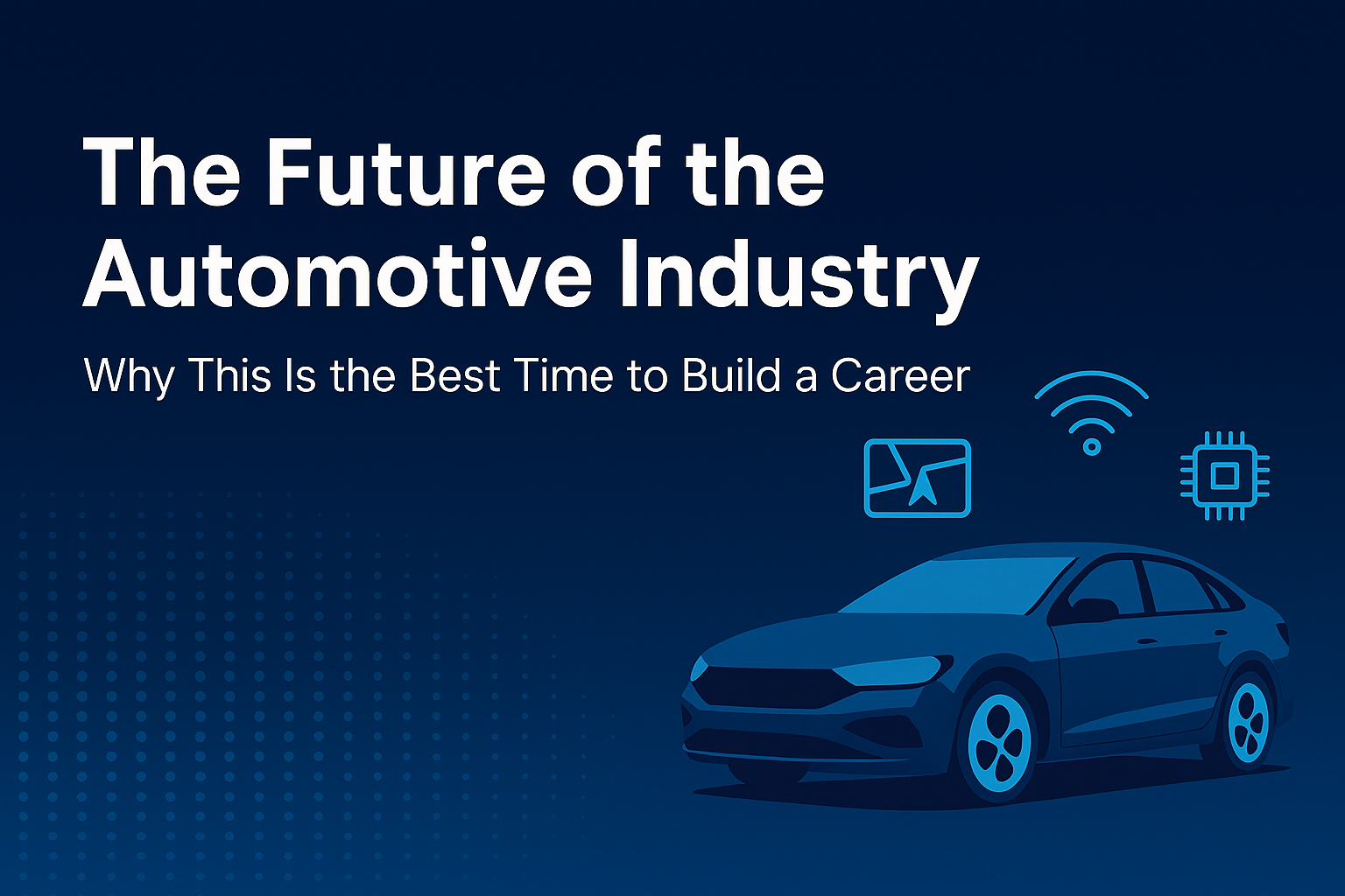 The Future of the Automotive Industry: Why This Is the Best Time to Build a Career